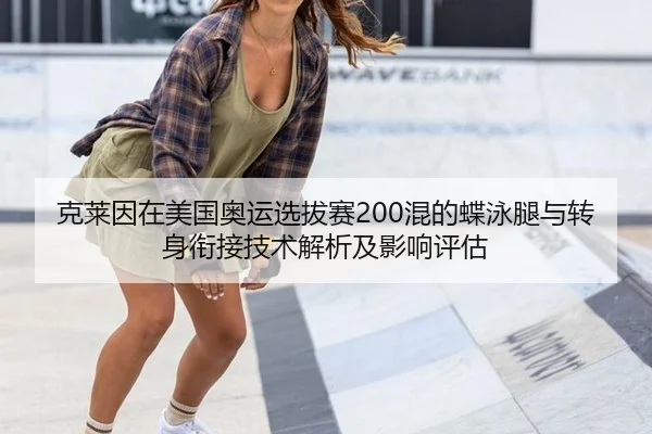 克莱因在美国奥运选拔赛200混的蝶泳腿与转身衔接技术解析及影响评估